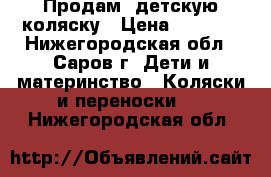 Продам  детскую коляску › Цена ­ 4 000 - Нижегородская обл., Саров г. Дети и материнство » Коляски и переноски   . Нижегородская обл.